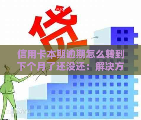 信用卡本期逾期怎么转到下个月了还没还：解决方法与建议