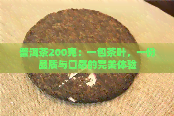 普洱茶200克：一包茶叶，一份品质与口感的完美体验