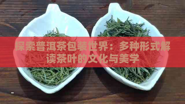 探索普洱茶包装世界：多种形式解读茶叶的文化与美学