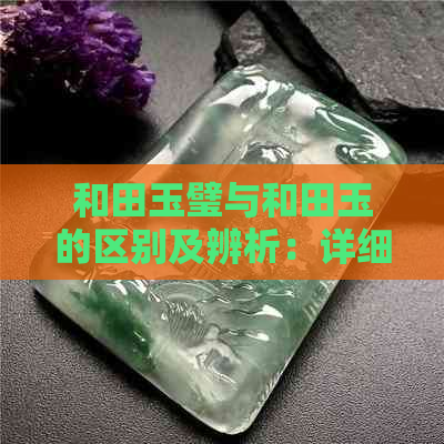 和田玉璧与和田玉的区别及辨析：详细解读两种宝石的不同之处