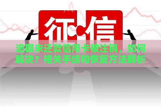 逾期未还款信用卡被注销，如何解决？相关手续和恢复方法解析