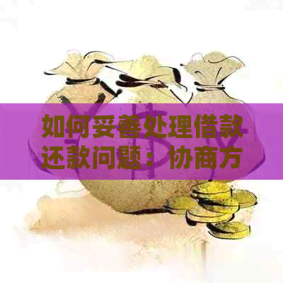 如何妥善处理借款还款问题：协商方法与建议