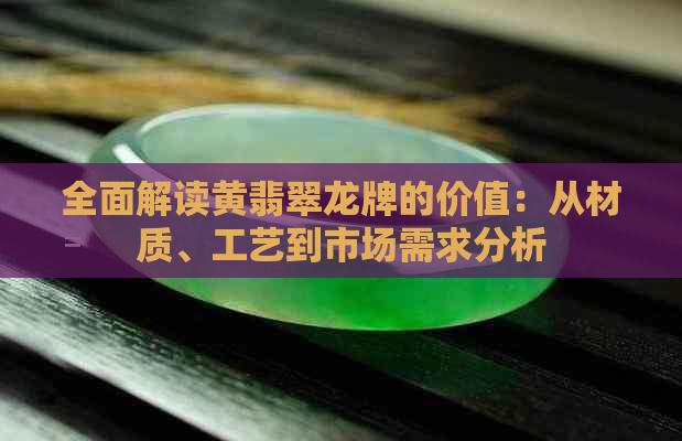 全面解读黄翡翠龙牌的价值：从材质、工艺到市场需求分析