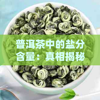 普洱茶中的盐分含量：真相揭秘及对健的影响