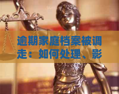 逾期家庭档案被调走：如何处理、影响与补救措全面解析