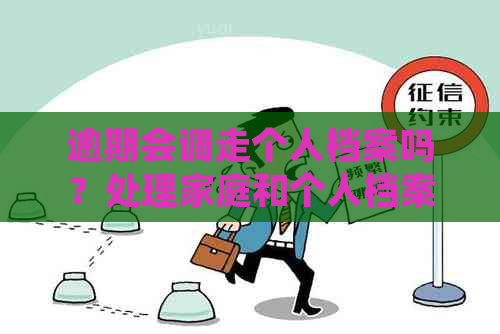 逾期会调走个人档案吗？处理家庭和个人档案的相关问题