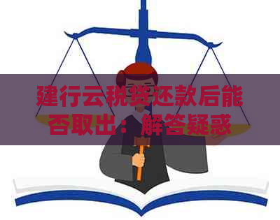 建行云税贷还款后能否取出：解答疑惑