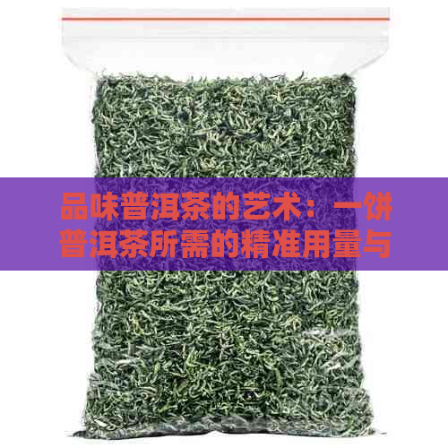 品味普洱茶的艺术：一饼普洱茶所需的精准用量与选茶之道