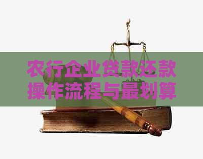 农行企业贷款还款操作流程与最划算方式，如何结清还款？