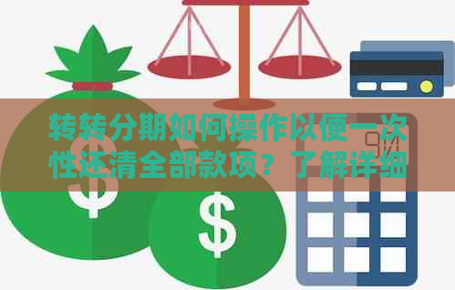 转转分期如何操作以便一次性还清全部款项？了解详细步骤和注意事项