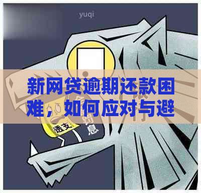 新网贷逾期还款困难，如何应对与避免不良影响？