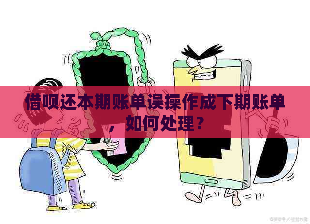 借呗还本期账单误操作成下期账单，如何处理？