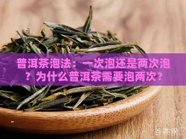 普洱茶泡法：一次泡还是两次泡？为什么普洱茶需要泡两次？