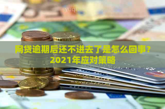 网贷逾期后还不进去了是怎么回事？2021年应对策略