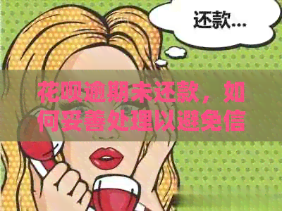 花呗逾期未还款，如何妥善处理以避免信用损失？