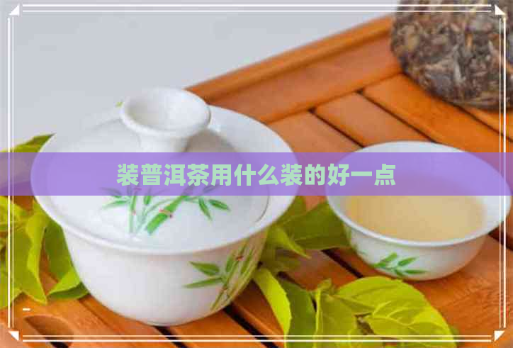 装普洱茶用什么装的好一点