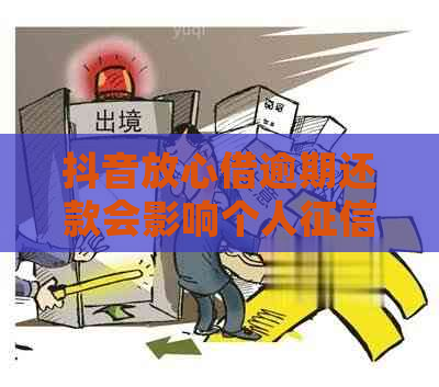 抖音放心借逾期还款会影响个人吗？如何避免逾期产生的信用损失？