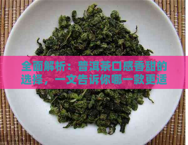 全面解析：普洱茶口感香甜的选择，一文告诉你哪一款更适合你的口味！