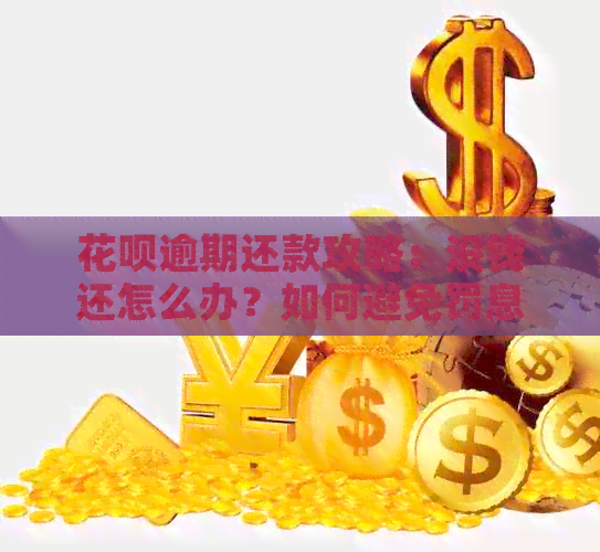 花呗逾期还款攻略：没钱还怎么办？如何避免罚息和信用损失？