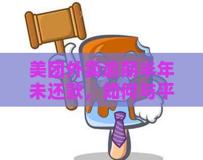 美团外卖逾期半年未还款，如何与平台协商达成分期偿还方案？