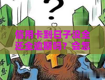 信用卡到日子没全还全逾期吗？会怎么样，怎么办，有影响吗？