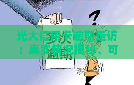 光大信用卡逾期走访：真实情况揭秘、可能后果与应对策略