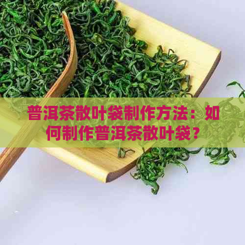 普洱茶散叶袋制作方法：如何制作普洱茶散叶袋？