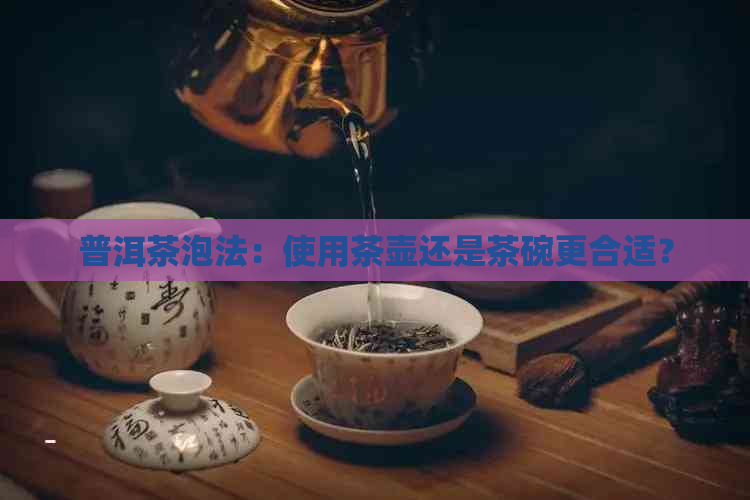 普洱茶泡法：使用茶壶还是茶碗更合适？