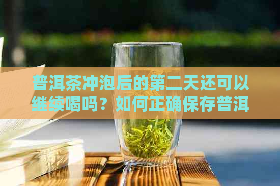 普洱茶冲泡后的第二天还可以继续喝吗？如何正确保存普洱茶以长保质期？