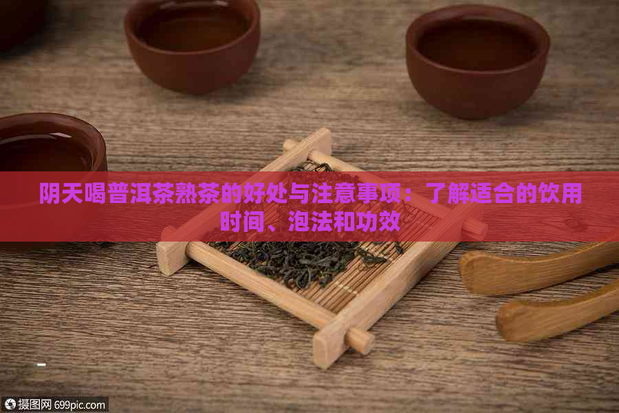 阴天喝普洱茶熟茶的好处与注意事项：了解适合的饮用时间、泡法和功效