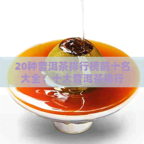 20种普洱茶排行榜前十名大全：十大普洱茶排行