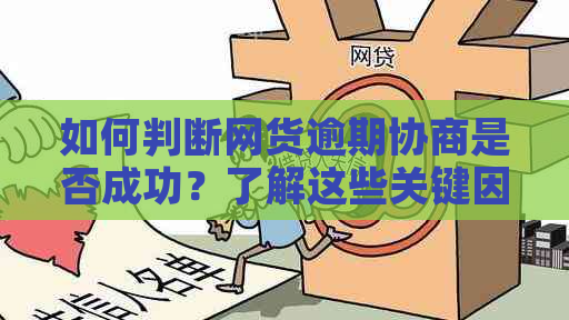 如何判断网货逾期协商是否成功？了解这些关键因素！