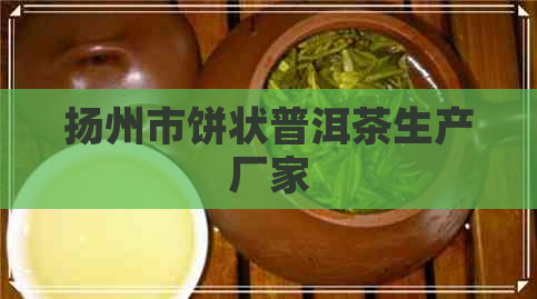 扬州市饼状普洱茶生产厂家