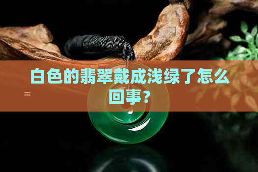 白色的翡翠戴成浅绿了怎么回事？