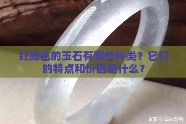 红颜色的玉石有哪些种类？它们的特点和价值是什么？