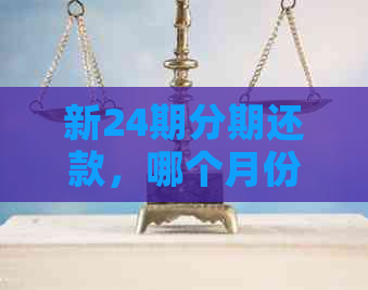 新24期分期还款，哪个月份开始最划算？了解这些关键因素后做出决策