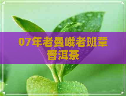 07年老曼峨老班章普洱茶