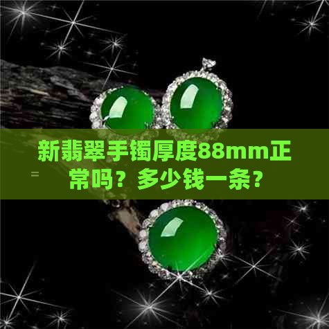 新翡翠手镯厚度88mm正常吗？多少钱一条？