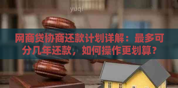 网商贷协商还款计划详解：最多可分几年还款，如何操作更划算？