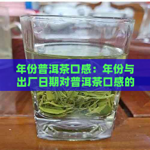 年份普洱茶口感：年份与出厂日期对普洱茶口感的影响