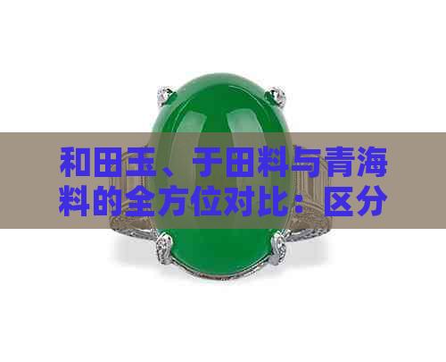 和田玉、于田料与青海料的全方位对比：区分特征、价值及选购建议