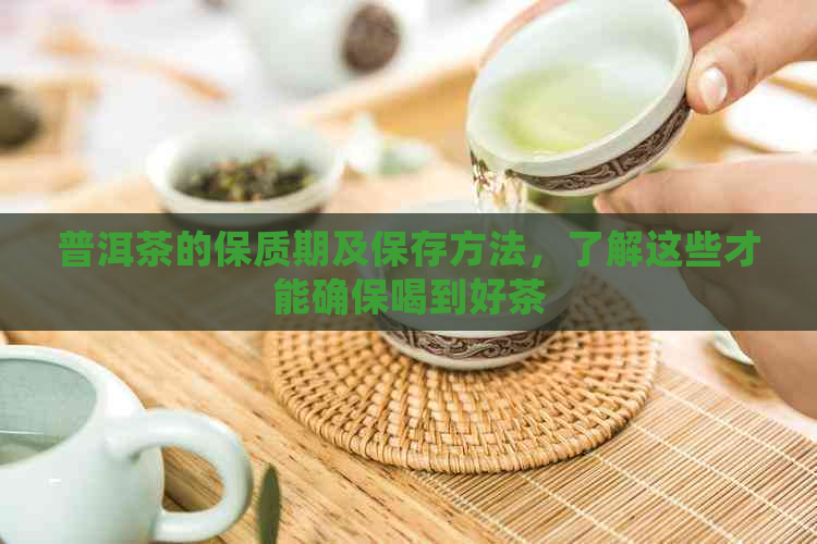 普洱茶的保质期及保存方法，了解这些才能确保喝到好茶