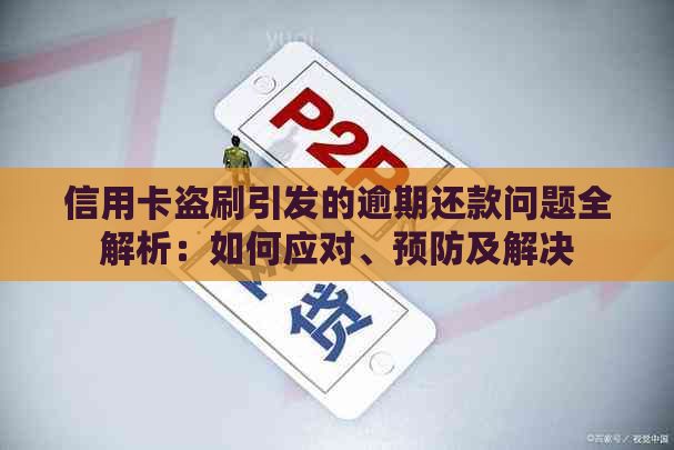 信用卡盗刷引发的逾期还款问题全解析：如何应对、预防及解决