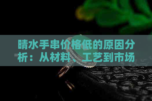 晴水手串价格低的原因分析：从材料、工艺到市场供需的全方位解读