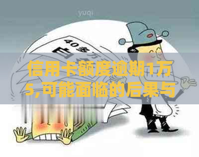 信用卡额度逾期1万5,可能面临的后果与应对策略