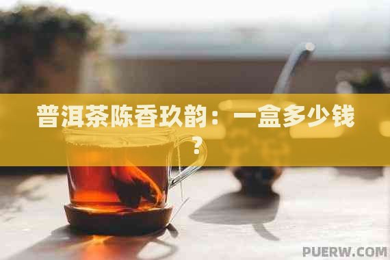 普洱茶陈香玖韵：一盒多少钱？