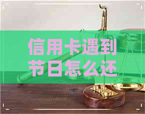 信用卡遇到节日怎么还款