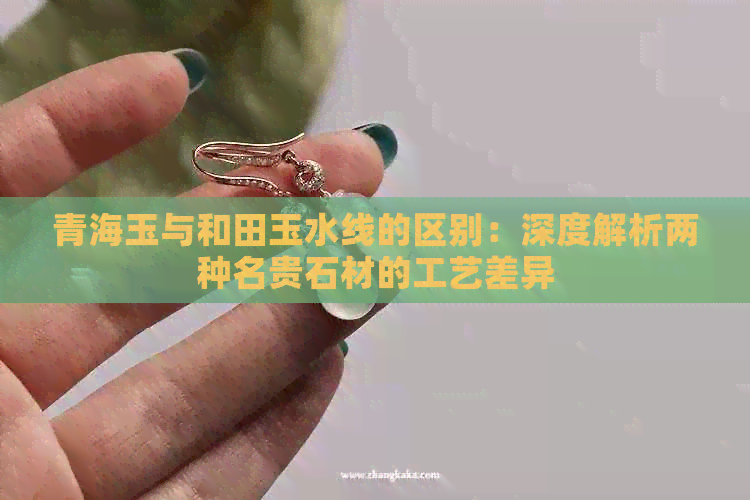 青海玉与和田玉水线的区别：深度解析两种名贵石材的工艺差异