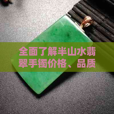 全面了解半山水翡翠手镯价格、品质与选购技巧 - 如何辨别真伪与合理预算？