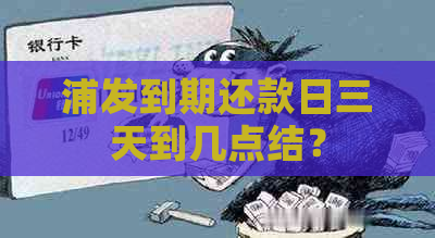 浦发到期还款日三天到几点结？